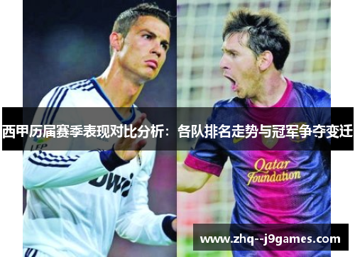 西甲历届赛季表现对比分析:各队排名走势与冠军争夺变迁 西甲历届赛季表现对比分析:各队排名走势与冠军争夺变迁