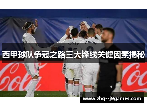 西甲球队争冠之路三大锋线关键因素揭秘