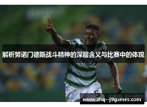 解析努诺门德斯战斗精神的深层含义与比赛中的体现 解析努诺门德斯战斗精神的深层含义与比赛中的体现