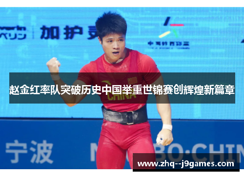 赵金红率队突破历史中国举重世锦赛创辉煌新篇章 赵金红率队突破历史中国举重世锦赛创辉煌新篇章