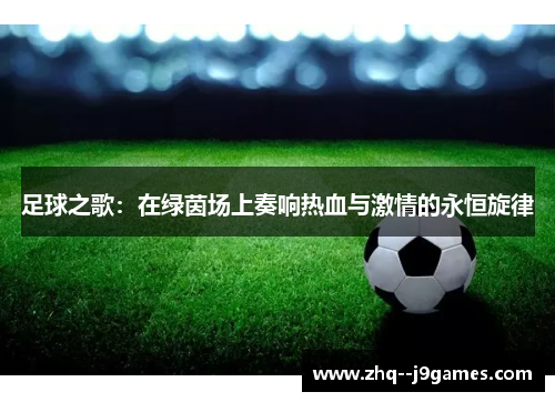 足球之歌:在绿茵场上奏响热血与激情的永恒旋律 足球之歌:在绿茵场上奏响热血与激情的永恒旋律