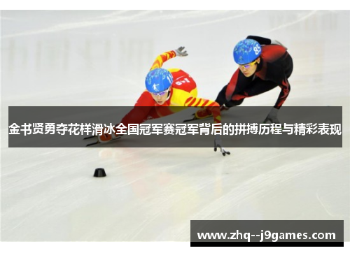 金书贤勇夺花样滑冰全国冠军赛冠军背后的拼搏历程与精彩表现 金书贤勇夺花样滑冰全国冠军赛冠军背后的拼搏历程与精彩表现