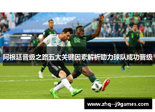 阿根廷晋级之路五大关键因素解析助力球队成功晋级 阿根廷晋级之路五大关键因素解析助力球队成功晋级