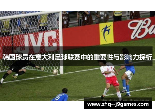 韩国球员在意大利足球联赛中的重要性与影响力探析 韩国球员在意大利足球联赛中的重要性与影响力探析