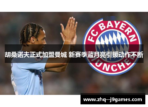 胡桑诺夫正式加盟曼城 新赛季蓝月亮引援动作不断 胡桑诺夫正式加盟曼城 新赛季蓝月亮引援动作不断