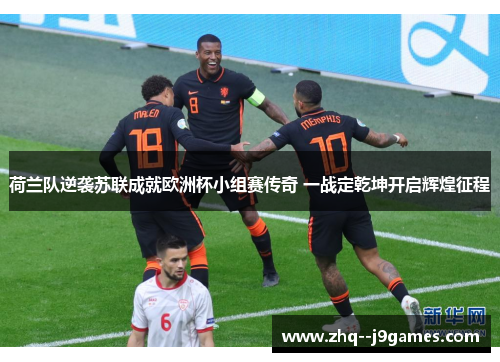 荷兰队逆袭苏联成就欧洲杯小组赛传奇 一战定乾坤开启辉煌征程 荷兰队逆袭苏联成就欧洲杯小组赛传奇 一战定乾坤开启辉煌征程