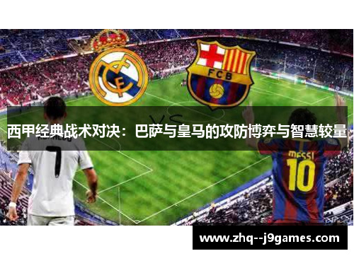 西甲经典战术对决:巴萨与皇马的攻防博弈与智慧较量 西甲经典战术对决:巴萨与皇马的攻防博弈与智慧较量
