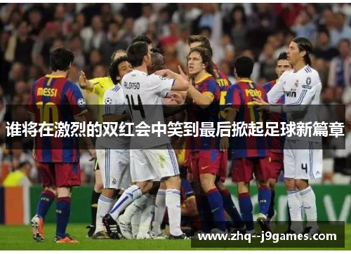 谁将在激烈的双红会中笑到最后掀起足球新篇章 谁将在激烈的双红会中笑到最后掀起足球新篇章