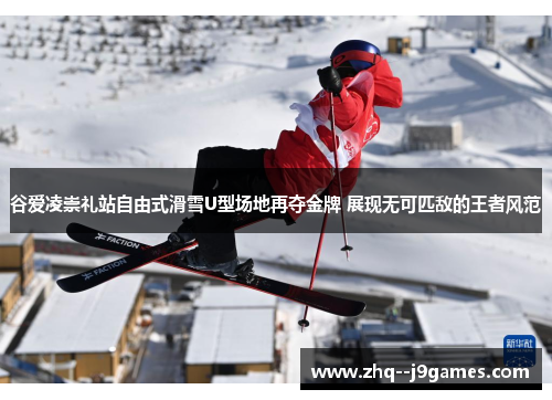 谷爱凌崇礼站自由式滑雪U型场地再夺金牌 展现无可匹敌的王者风范 谷爱凌崇礼站自由式滑雪U型场地再夺金牌 展现无可匹敌的王者风范
