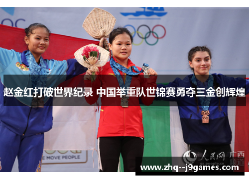 赵金红打破世界纪录 中国举重队世锦赛勇夺三金创辉煌 赵金红打破世界纪录 中国举重队世锦赛勇夺三金创辉煌