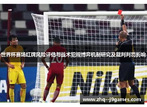 世界杯赛场红牌风险评估与战术犯规博弈机制研究及裁判判罚影响 世界杯赛场红牌风险评估与战术犯规博弈机制研究及裁判判罚影响