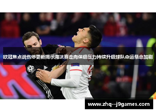 欧冠焦点战伤停更新揭示淘汰赛走向保级压力持续升级球队命运悬念加剧