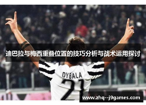 迪巴拉与梅西重叠位置的技巧分析与战术运用探讨
