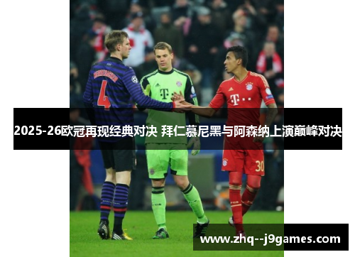 2025-26欧冠再现经典对决 拜仁慕尼黑与阿森纳上演巅峰对决 2025-26欧冠再现经典对决 拜仁慕尼黑与阿森纳上演巅峰对决