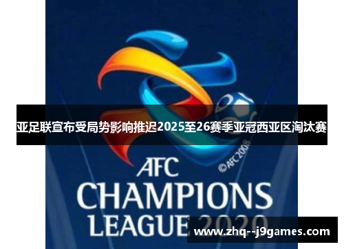 亚足联宣布受局势影响推迟2025至26赛季亚冠西亚区淘汰赛 亚足联宣布受局势影响推迟2025至26赛季亚冠西亚区淘汰赛