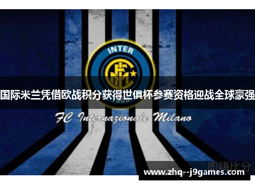 国际米兰凭借欧战积分获得世俱杯参赛资格迎战全球豪强 国际米兰凭借欧战积分获得世俱杯参赛资格迎战全球豪强