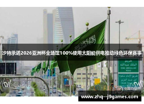 沙特承诺2026亚洲杯全场馆100%使用太阳能供电推动绿色环保赛事 沙特承诺2026亚洲杯全场馆100%使用太阳能供电推动绿色环保赛事