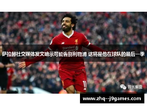 萨拉赫社交媒体发文暗示可能告别利物浦 这将是他在球队的最后一季