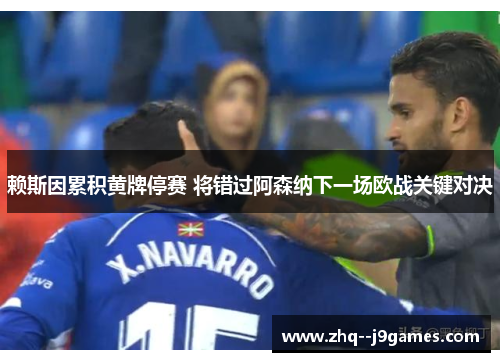 赖斯因累积黄牌停赛 将错过阿森纳下一场欧战关键对决 赖斯因累积黄牌停赛 将错过阿森纳下一场欧战关键对决