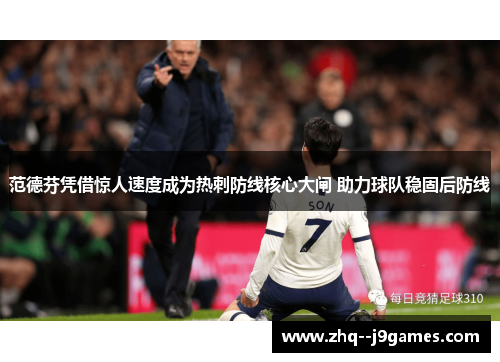范德芬凭借惊人速度成为热刺防线核心大闸 助力球队稳固后防线 范德芬凭借惊人速度成为热刺防线核心大闸 助力球队稳固后防线