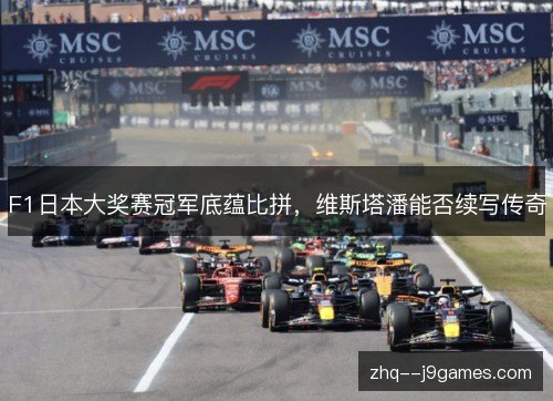 F1日本大奖赛冠军底蕴比拼,维斯塔潘能否续写传奇 F1日本大奖赛冠军底蕴比拼,维斯塔潘能否续写传奇