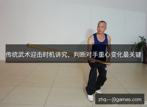 传统武术迎击时机讲究,判断对手重心变化最关键 传统武术迎击时机讲究,判断对手重心变化最关键