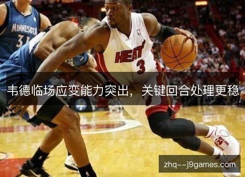 韦德临场应变能力突出,关键回合处理更稳 韦德临场应变能力突出,关键回合处理更稳