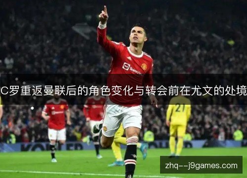C罗重返曼联后的角色变化与转会前在尤文的处境